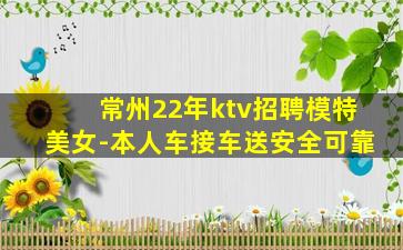 常州22年ktv招聘模特美女-本人车接车送安全可靠